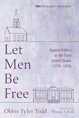 Let Men Be Free: Baptist Politics in the Early United States (1776-1835) (Monographs in Baptist History, Band 25)