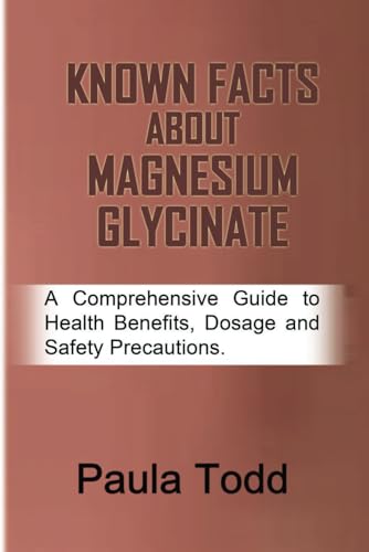 KNOWN FACTS ABOUT MAGNESIUM GLYCINATE: A Comprehensive Guide to Health Benefits, Dosage and Safety Precautions von Independently published