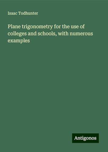 Plane trigonometry for the use of colleges and schools, with numerous examples von Antigonos Verlag