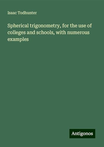 Spherical trigonometry, for the use of colleges and schools, with numerous examples von Antigonos Verlag