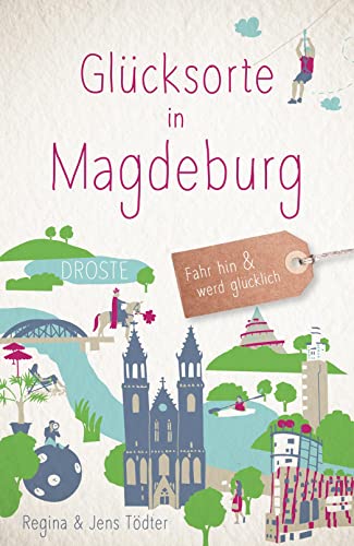 Glücksorte in Magdeburg: Fahr hin & werd glücklich Glücksorte in Magdeburg: Fahr hin & werd glücklich von Droste Verlag