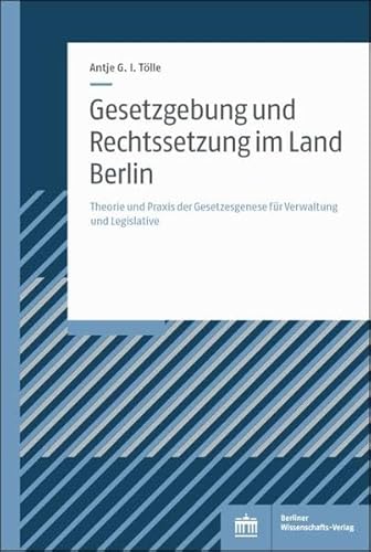Gesetzgebung und Rechtssetzung im Land Berlin: Theorie und Praxis der Gesetzesgenese für Verwaltung und Legislative von Berliner Wissenschafts-Verlag