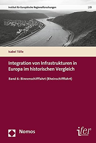Integration von Infrastrukturen in Europa im historischen Vergleich: Band 6: Binnenschifffahrt (Rheinschifffahrt) (Historische Dimensionen Europäischer Integration, Band 25)