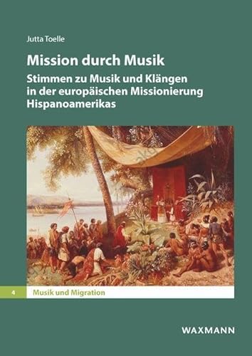 Mission durch Musik: Stimmen zu Musik und Klängen in der europäischen Missionierung Hispanoamerikas (Musik und Migration) von Waxmann