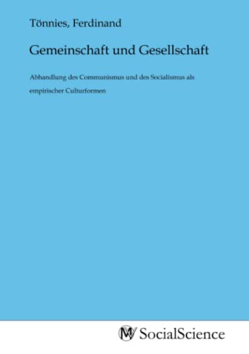 Gemeinschaft und Gesellschaft: Abhandlung des Communismus und des Socialismus als empirischer Culturformen Gemeinschaft und Gesellschaft: Abhandlung des Communismus und des Socialismus als empirischer Culturformen