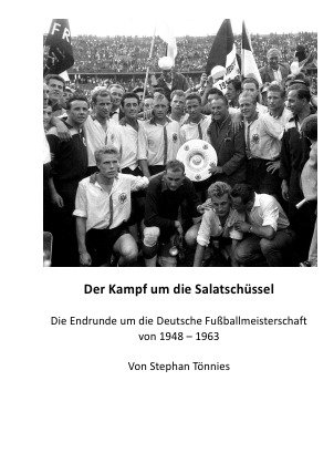 Der Kampf um die Salatschüssel: Die Endrunde um die Deutsche Fußballmeisterschaft von 1948 bis 1963