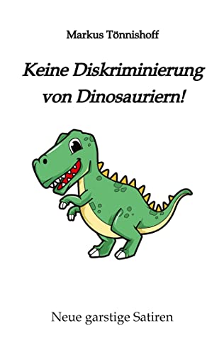 Keine Diskriminierung von Dinosauriern: Neue garstige Satiren, Satiren gegen den Zeitgeist, garantiert politisch inkorrekt, ein Graus für für alle, ... Diversität" und "Vielfalt" denken von tredition