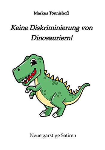 Keine Diskriminierung von Dinosauriern: Neue garstige Satiren, Satiren gegen den Zeitgeist, garantiert politisch inkorrekt, ein Graus für für alle, ... Diversität" und "Vielfalt" denken
