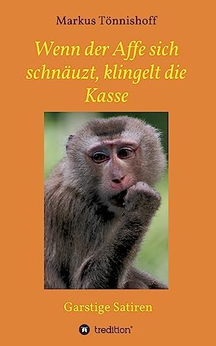 Wenn der Affe sich schnäuzt, klingelt die Kasse: Garstige Satiren Wenn der Affe sich schnäuzt, klingelt die Kasse: Garstige Satiren
