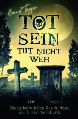 Tot sein tut nicht weh oder Die unheimlichen Geschichten des Bernd Bernhardt (Unheimliche Geschichten) von Independently published