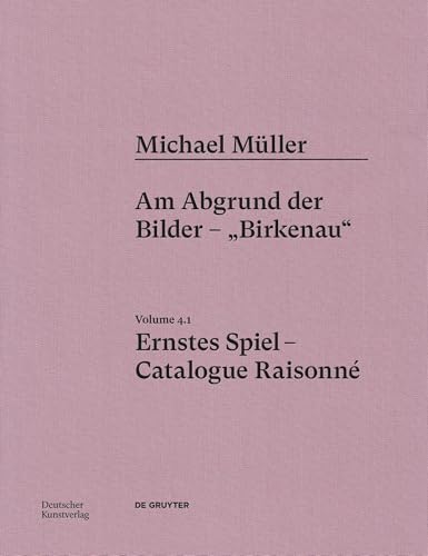 Michael Müller. Ernstes Spiel. Catalogue Raisonné: Vol. 4.1, Am Abgrund der Bilder – „Birkenau“