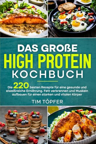Das große High Protein Kochbuch: Die 220 besten Rezepte für eine gesunde und eiweißreiche Ernährung. Fett verbrennen und Muskeln aufbauen für einen starken und vitalen Körper. von Independently published
