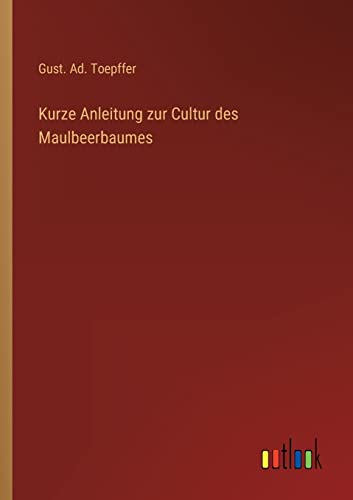 Kurze Anleitung zur Cultur des Maulbeerbaumes von Outlook Verlag