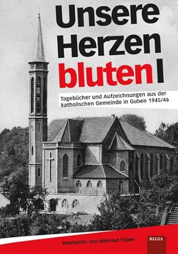 Unsere Herzen bluten: Tagebücher und Aufzeichnungen aus der katholischen Geimeinde in Guben 1945/46: Tagebücher und Aufzeichnungen aus der katholischen Gemeinde in Guben 1945/46