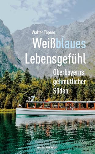 Weißblaues Lebensgefühl: Oberbayerns gehmütlicher Süden von Verlag Anton Pustet Salzburg
