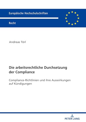 Die arbeitsrechtliche Durchsetzung der Compliance: Compliance-Richtlinien und ihre Auswirkungen auf Kündigungen (Europäische Hochschulschriften Recht, Band 6059) von Peter Lang D