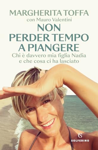 Non perder tempo a piangere. Chi è davvero mia figlia Nadia e che cosa ci ha lasciato Non perder tempo a piangere. Chi è davvero mia figlia Nadia e che cosa ci ha lasciato von Solferino