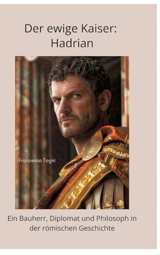 Der ewige Kaiser: Hadrian: Ein Bauherr, Diplomat und Philosoph in der römischen Geschichte von tredition