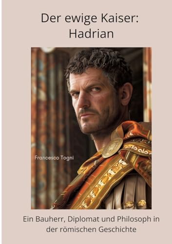 Der ewige Kaiser: Hadrian: Ein Bauherr, Diplomat und Philosoph in der römischen Geschichte von tredition