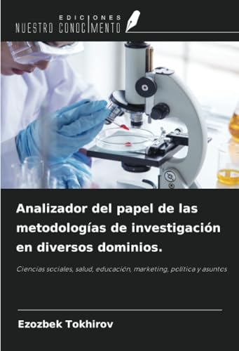 Analizador del papel de las metodologías de investigación en diversos dominios.: Ciencias sociales, salud, educación, marketing, política y asuntos von Ediciones Nuestro Conocimiento