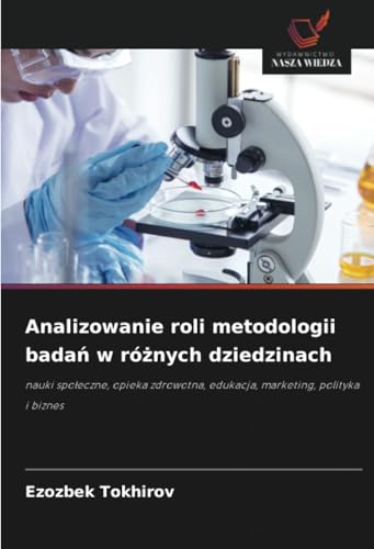 Analizowanie roli metodologii badań w różnych dziedzinach: nauki społeczne, opieka zdrowotna, edukacja, marketing, polityka i biznes: nauki spo¿eczne, ... edukacja, marketing, polityka i biznes von Wydawnictwo Nasza Wiedza