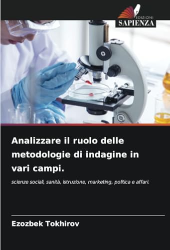 Analizzare il ruolo delle metodologie di indagine in vari campi.: scienze sociali, sanità, istruzione, marketing, politica e affari. von Edizioni Sapienza