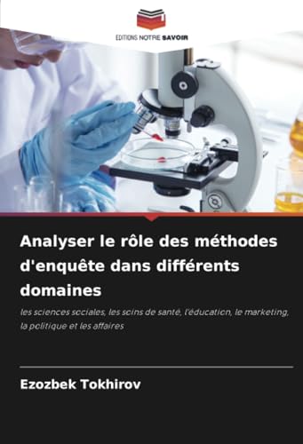 Analyser le rôle des méthodes d'enquête dans différents domaines: les sciences sociales, les soins de santé, l'éducation, le marketing, la politique et les affaires von Editions Notre Savoir