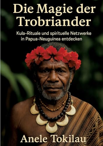 Die Magie der Trobriander: Kula-Rituale und spirituelle Netzwerke in Papua-Neuguinea entdecken Die Magie der Trobriander: Kula-Rituale und spirituelle Netzwerke in Papua-Neuguinea entdecken von tredition