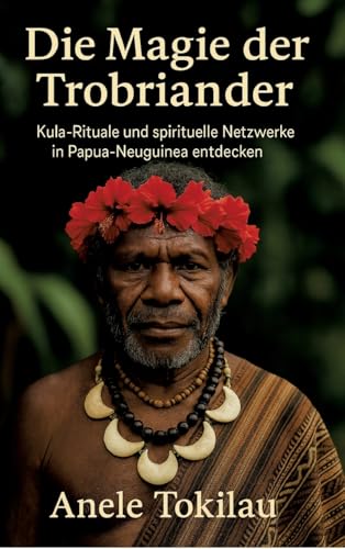 Die Magie der Trobriander: Kula-Rituale und spirituelle Netzwerke in Papua-Neuguinea entdecken von tredition
