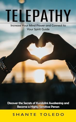Telepathy: Increase Your Mind Power and Connect to Your Spirit Guide (Discover the Secrets of Kundalini Awakening and Become a Highly Sensitive Person)