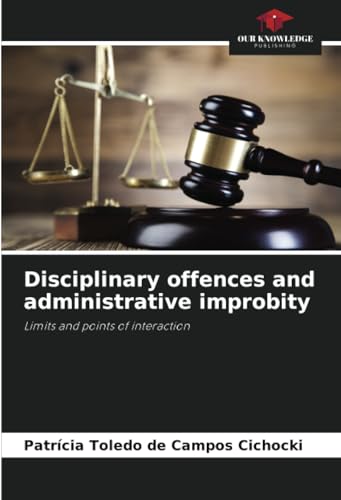 Disciplinary offences and administrative improbity: Limits and points of interaction von Our Knowledge Publishing