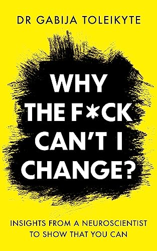 Why the F*ck Can’t I Change?: Insights from a neuroscientist to show that you can