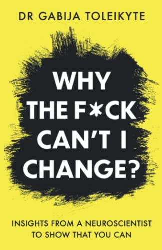 Why the F*ck Can't I Change?: Insights from a neuroscientist to show that you can