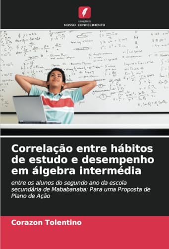 Correlação entre hábitos de estudo e desempenho em álgebra intermédia: entre os alunos do segundo ano da escola secundária de Mababanaba: Para uma Proposta de Plano de Ação von Edições Nosso Conhecimento