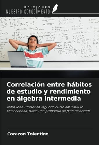 Correlación entre hábitos de estudio y rendimiento en álgebra intermedia: entre los alumnos de segundo curso del instituto Mababanaba: Hacia una propuesta de plan de acción von Ediciones Nuestro Conocimiento