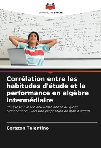 Corrélation entre les habitudes d'étude et la performance en algèbre intermédiaire: chez les élèves de deuxième année du lycée Mababanaba : Vers une proposition de plan d'action von Editions Notre Savoir