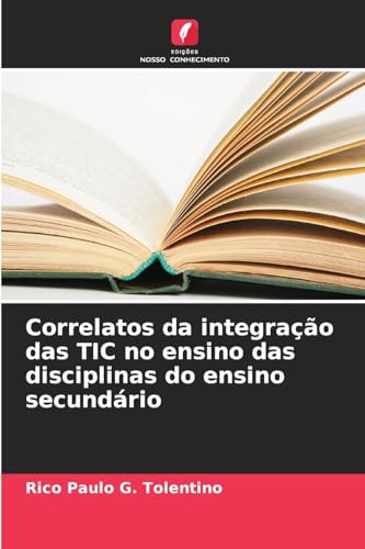 Correlatos da integração das TIC no ensino das disciplinas do ensino secundário: DE von Edições Nosso Conhecimento