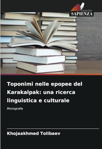 Toponimi nelle epopee del Karakalpak: una ricerca linguistica e culturale: Monografia von Edizioni Sapienza