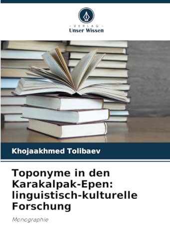 Toponyme in den Karakalpak-Epen: linguistisch-kulturelle Forschung: Monographie von Verlag Unser Wissen