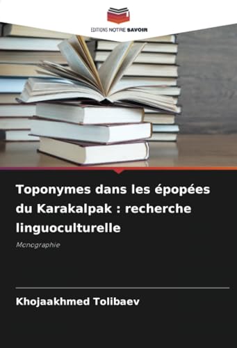 Toponymes dans les épopées du Karakalpak : recherche linguoculturelle: Monographie von Editions Notre Savoir
