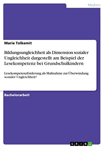 Bildungsungleichheit als Dimension sozialer Ungleichheit dargestellt am Beispiel der Lesekompetenz bei Grundschulkindern: Lesekompetenzförderung als Maßnahme zur Überwindung sozialer Ungleichheit? von GRIN Verlag
