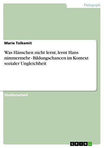 Was Hänschen nicht lernt, lernt Hans nimmermehr - Bildungschancen im Kontext sozialer Ungleichheit von GRIN Verlag