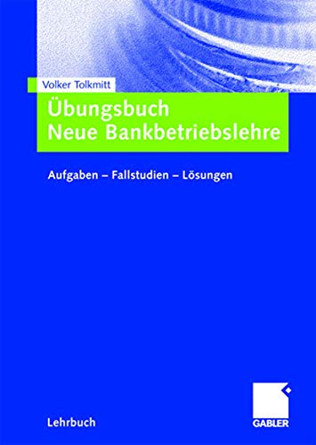 Übungsbuch Neue Bankbetriebslehre: Aufgaben ? Fallstudien - Lösungen