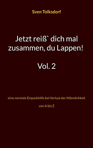 Jetzt reiß` dich mal zusammen, du Lappen! Vol. 2: eine mentale Einparkhilfe bei Verlust der Männlichkeit von A bis Z
