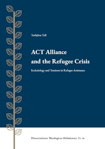 ACT Alliance and the Refugee Crisis: Ecclesiology and Tensions in Refugee Assistance von Enskilda Högskolan Stockholm