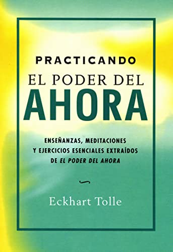 Practicando el poder del ahora : enseñanzas, meditaciones y ejercicios esenciales extraídos de "El poder del ahora" (Perenne)