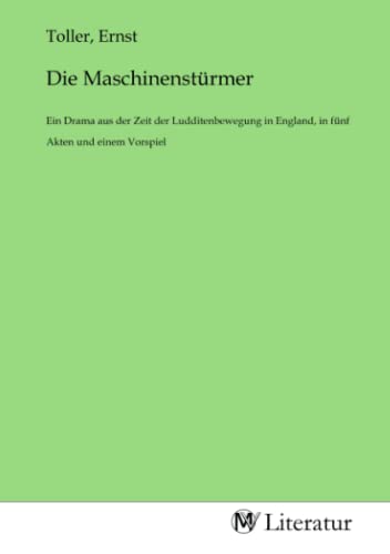 Die Maschinenstürmer: Ein Drama aus der Zeit der Ludditenbewegung in England, in fünf Akten und einem Vorspiel Die Maschinenstürmer: Ein Drama aus der Zeit der Ludditenbewegung in England, in fünf Akten und einem Vorspiel von MV-Literatur