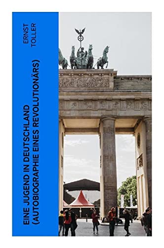 Eine Jugend in Deutschland (Autobiographie eines Revolutionärs): Der Weg Ernst Tollers vom deutschen Bürgerlichen zum revolutionären Sozialisten