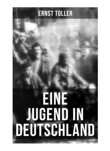 Eine Jugend in Deutschland: Der Weg Ernst Tollers vom deutschen Bürgerlichen zum revolutionären Sozialisten von Musaicum Books