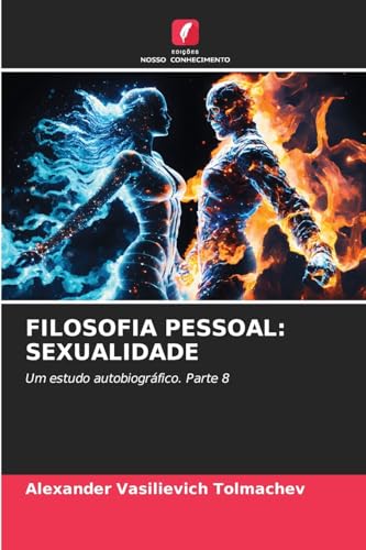 FILOSOFIA PESSOAL: SEXUALIDADE: Um estudo autobiográfico. Parte 8 von Edições Nosso Conhecimento